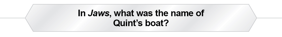 The Question Is - In Jaws, what was the name of Quint's boat?