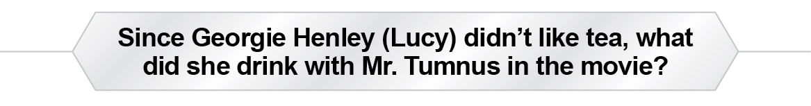 The Question Is - Since Georgie Henley (Lucy) didn't like tea, what did she drink with Mr. Tumnus in the movie?